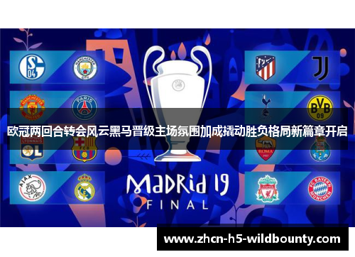欧冠两回合转会风云黑马晋级主场氛围加成撬动胜负格局新篇章开启