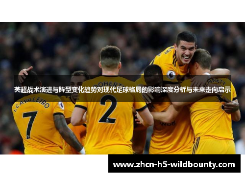 英超战术演进与阵型变化趋势对现代足球格局的影响深度分析与未来走向启示