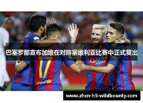 巴塞罗那宣布加维在对阵塞维利亚比赛中正式复出