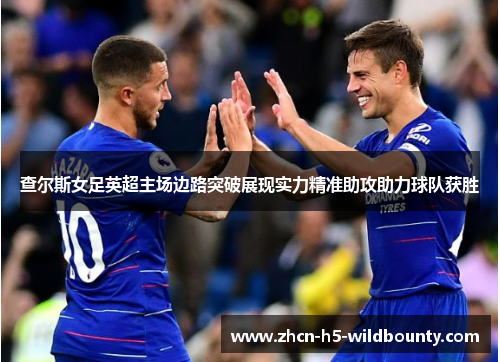 查尔斯女足英超主场边路突破展现实力精准助攻助力球队获胜
