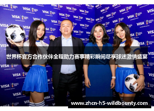 世界杯官方合作伙伴全程助力赛事精彩瞬间尽享球迷激情盛宴