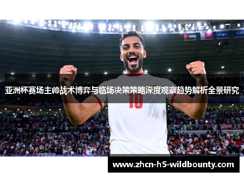 亚洲杯赛场主帅战术博弈与临场决策策略深度观察趋势解析全景研究
