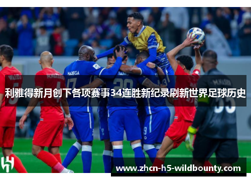 利雅得新月创下各项赛事34连胜新纪录刷新世界足球历史