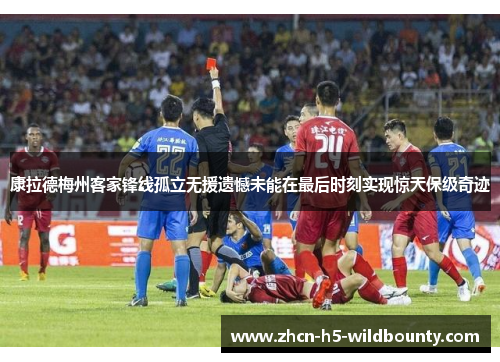 康拉德梅州客家锋线孤立无援遗憾未能在最后时刻实现惊天保级奇迹