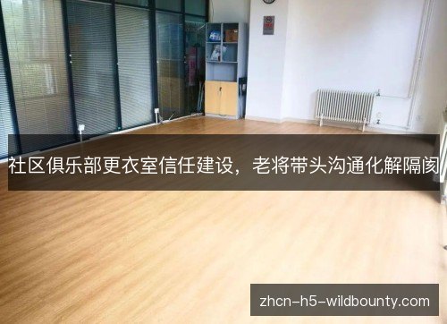 社区俱乐部更衣室信任建设，老将带头沟通化解隔阂